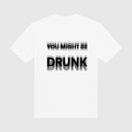 You Might Be Drunk White T-Shirt
