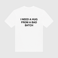 I Need A Hug From A Bad Bitch White T-Shirt