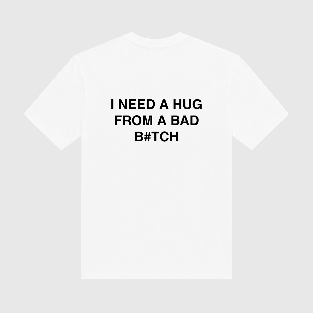 I Need A Hug From A Bad Bitch White T-Shirt