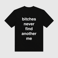 Bitches Never Find Another Me Black T-Shirt