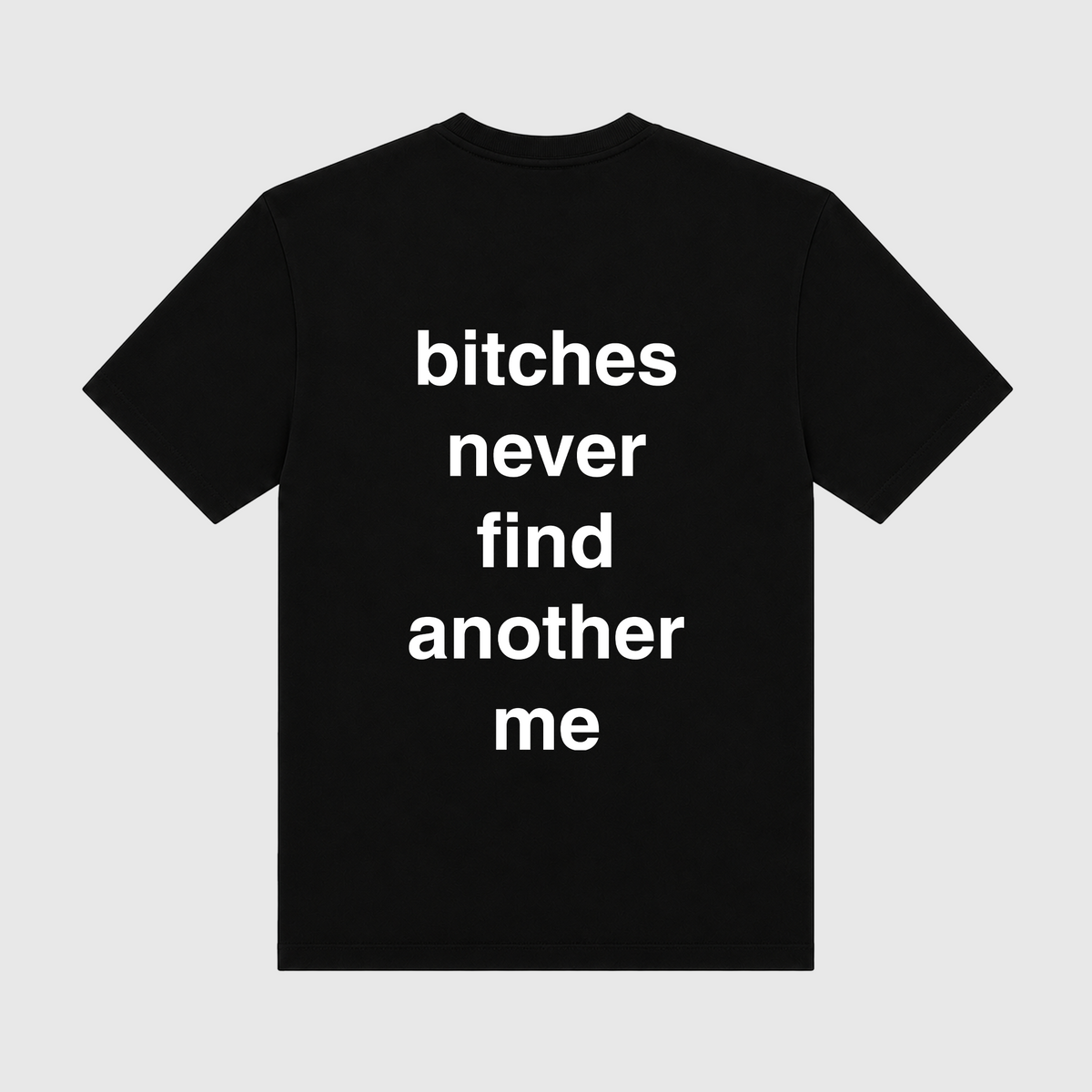 Bitches Never Find Another Me Black T-Shirt