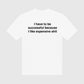 I Have To Be Successful Because I Like Expensive Shit White T-Shirt