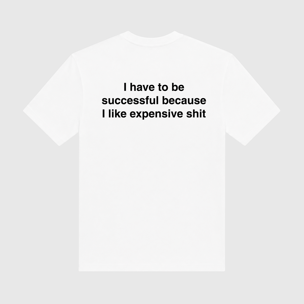 I Have To Be Successful Because I Like Expensive Shit White T-Shirt