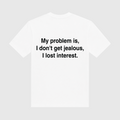 My Problem Is I Don't Get Jealous I Lose Interest White T-Shirt