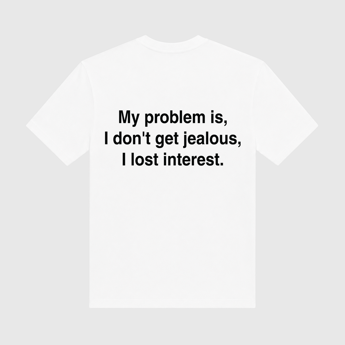 My Problem Is I Don't Get Jealous I Lose Interest White T-Shirt