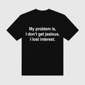 My Problem Is I Don't Get Jealous I Lose Interest Black T-Shirt