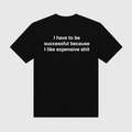 I Have To Be Successful Because I Like Expensive Shit Black T-Shirt