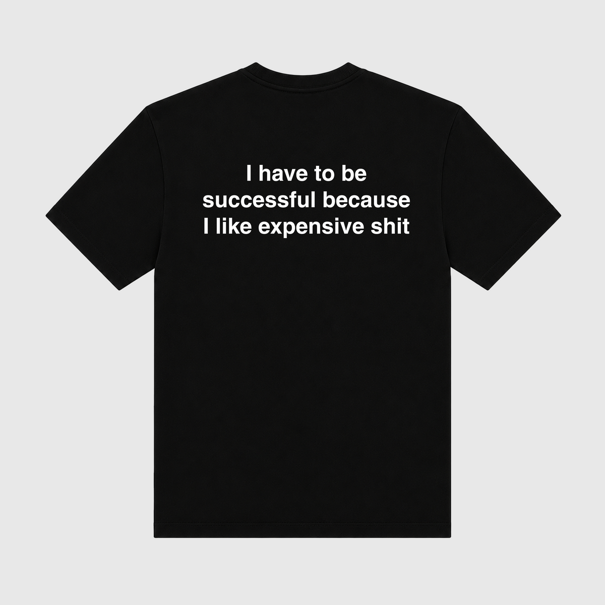 I Have To Be Successful Because I Like Expensive Shit Black T-Shirt