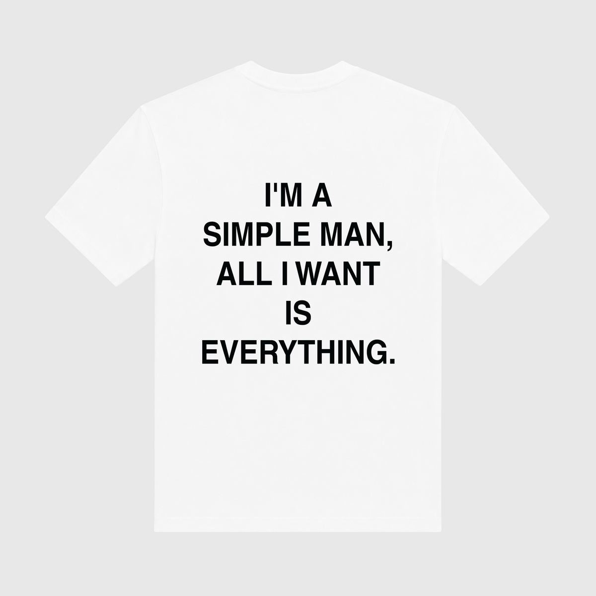 I'm A Simple Man All I Want Is Everything White T-Shirt
