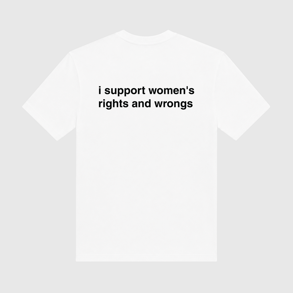 I Support Women's Rights And Wrongs White T-Shirt
