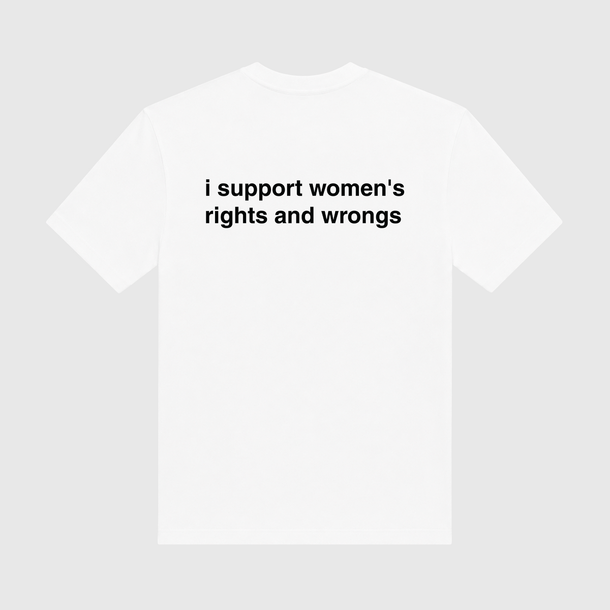 I Support Women's Rights And Wrongs White T-Shirt