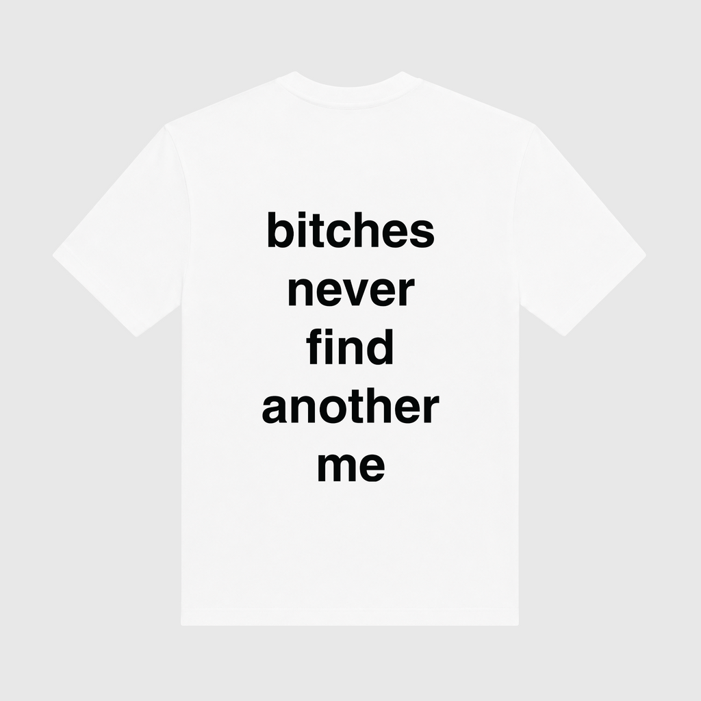 Bitches Never Find Another Me White T-Shirt