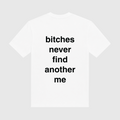 Bitches Never Find Another Me White T-Shirt