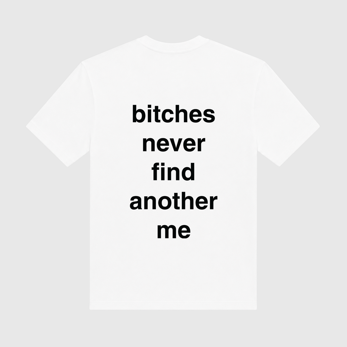 Bitches Never Find Another Me White T-Shirt