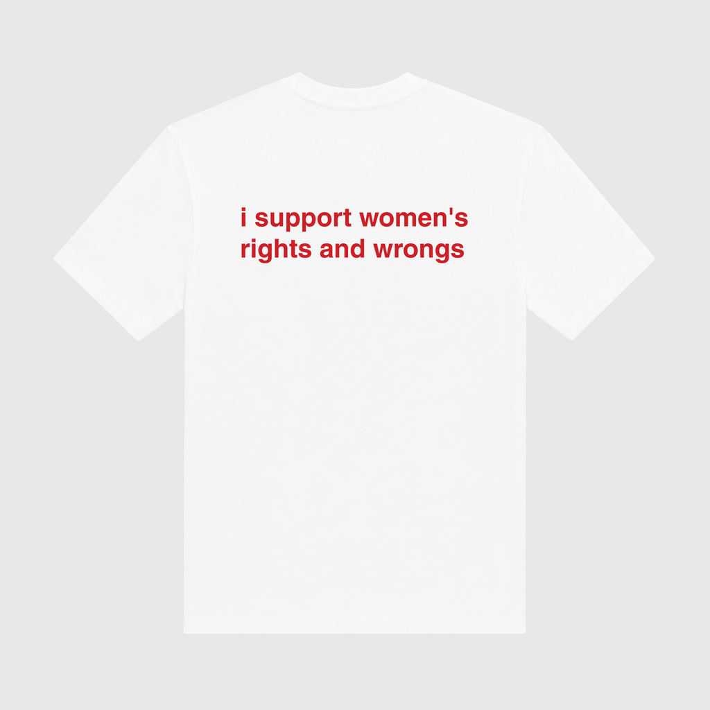 I Support Women's Rights And Wrongs White T-Shirt
